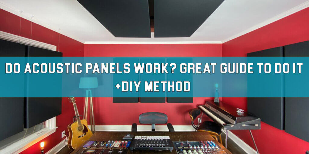 Do Acoustic Panels Work? Great Way To Do It + DIY Method Mixing Tips