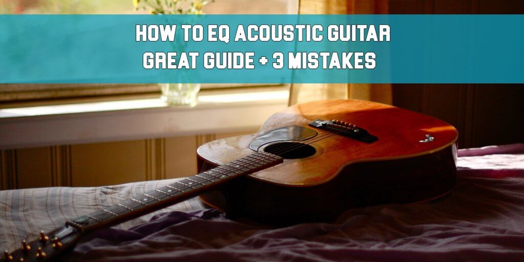 How to EQ Acoustic Guitar - Great Guide + 3 Mistakes! - Mixing Tips