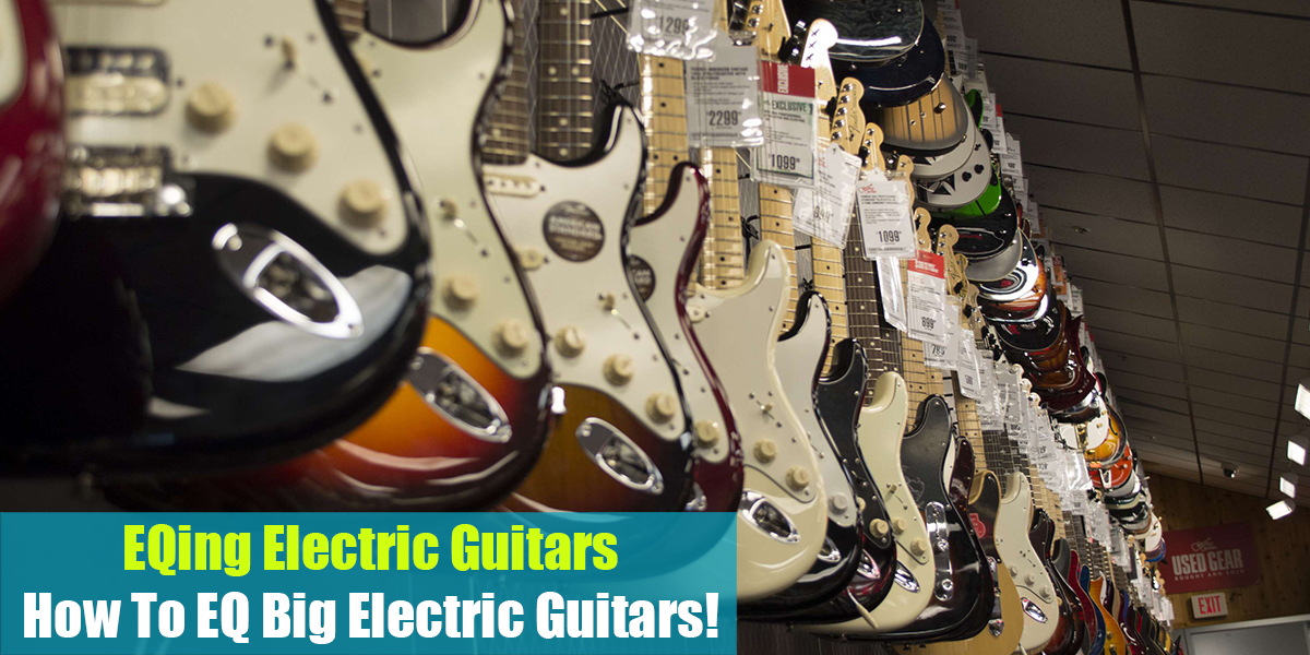 EQing Electric Guitars: How To EQ Big Electric Guitars! (2023)